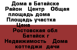 Дома в Батайске › Район ­ Центр › Общая площадь дома ­ 120 › Площадь участка ­ 2 › Цена ­ 3 500 000 - Ростовская обл., Батайск г. Недвижимость » Дома, коттеджи, дачи продажа   